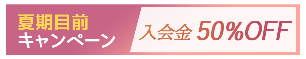 夏期目前キャンペーン 入会金50％OFF